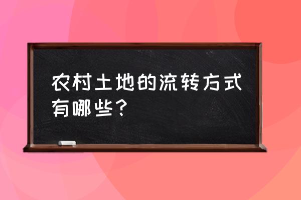 村内土地流转 农村土地的流转方式有哪些？