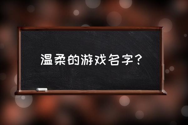 温柔的游戏名字男 温柔的游戏名字？