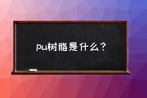 pu树脂用途 pu树脂是什么？