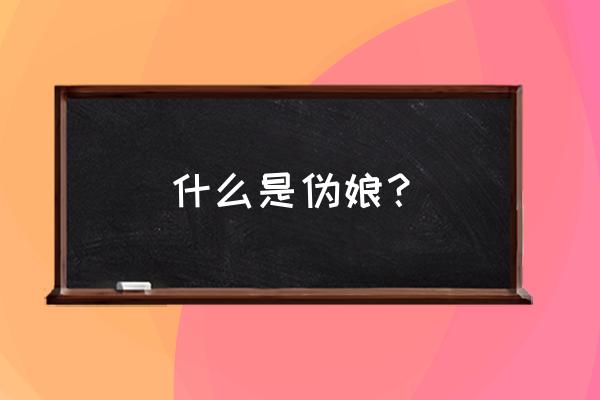 伪娘是什么意思啊 什么是伪娘？