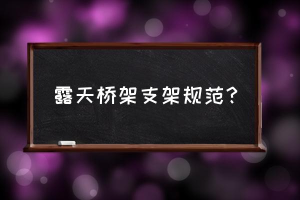 槽式桥架支撑 露天桥架支架规范？