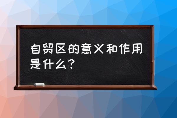 天津自贸区作用 自贸区的意义和作用是什么？