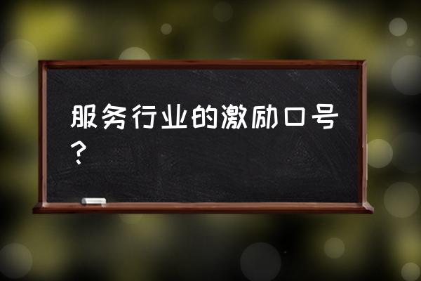 服务行业励志标语口号 服务行业的激励口号？