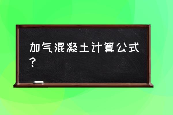 水泥加气混凝土 加气混凝土计算公式？