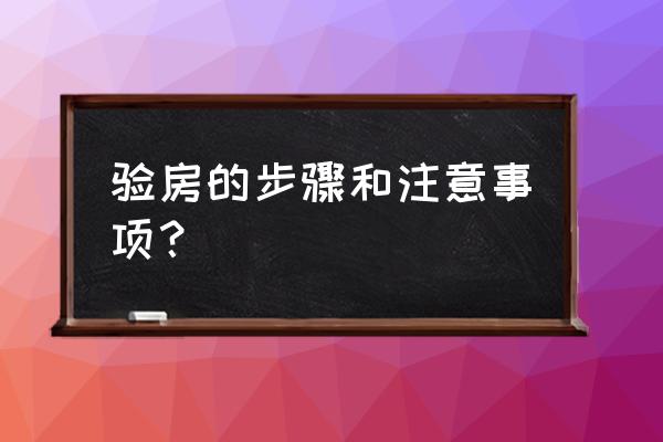 验房流程与注意事项 验房的步骤和注意事项？