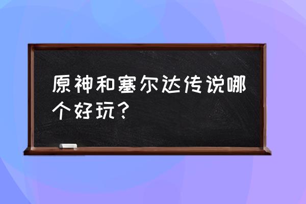 塞尔达传说和原神 原神和塞尔达传说哪个好玩？