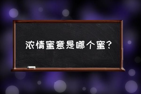 浓情蜜意啥意思 浓情蜜意是哪个蜜？