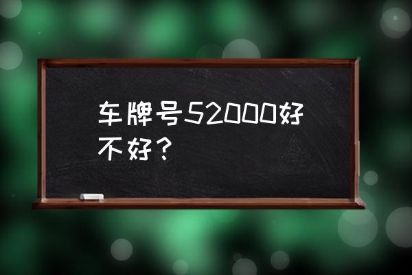 最准车牌号码测试打分 车牌号52000好不好？