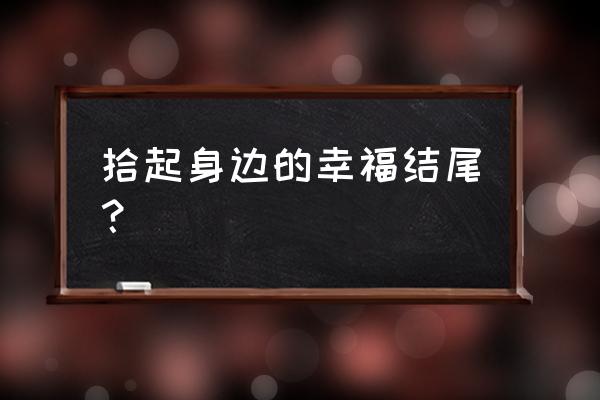 捡拾幸福叙事 拾起身边的幸福结尾？