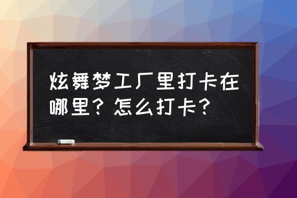 炫舞梦工厂2020 炫舞梦工厂里打卡在哪里？怎么打卡？