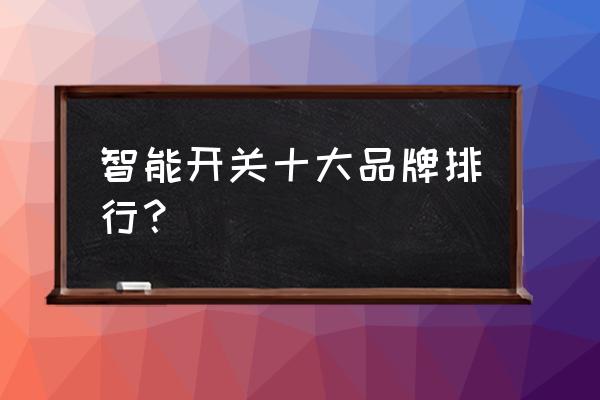 智能开关十大品牌 智能开关十大品牌排行？