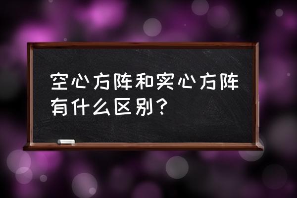 空心实心方阵讲解 空心方阵和实心方阵有什么区别？