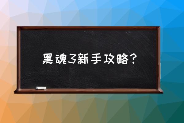 黑魂3新手攻略 黑魂3新手攻略？