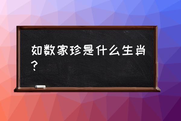 如数家珍是什么生肖 如数家珍是什么生肖？