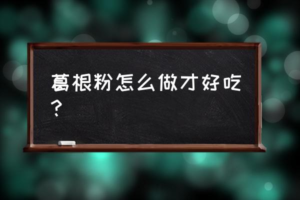 葛根粉怎么吃最好 葛根粉怎么做才好吃？