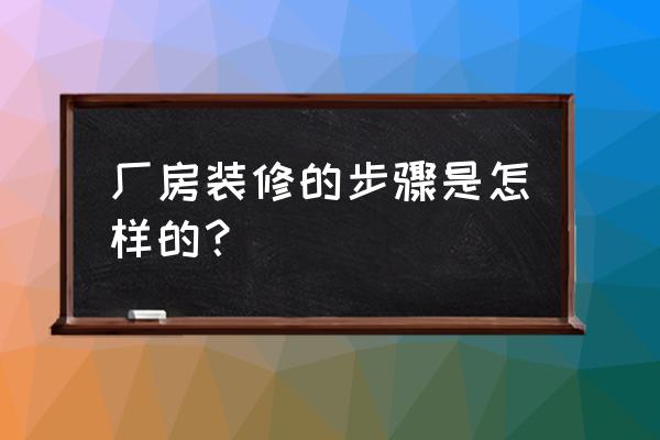 龙门厂房装修 厂房装修的步骤是怎样的？