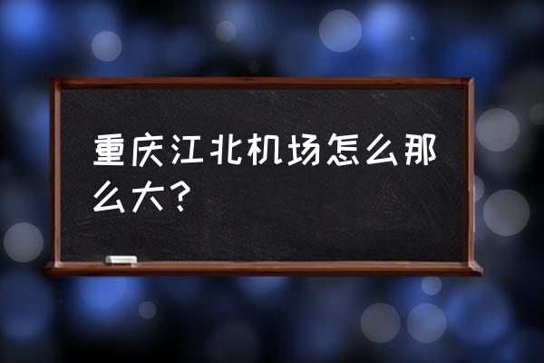 重庆江北国际机场 重庆江北机场怎么那么大？