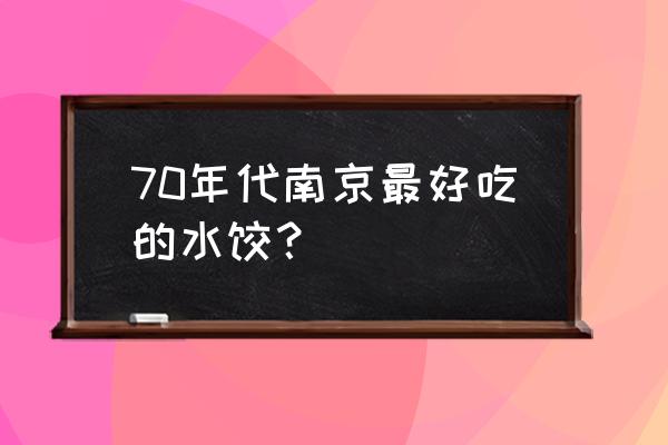 大娘水饺现在怎么样了 70年代南京最好吃的水饺？