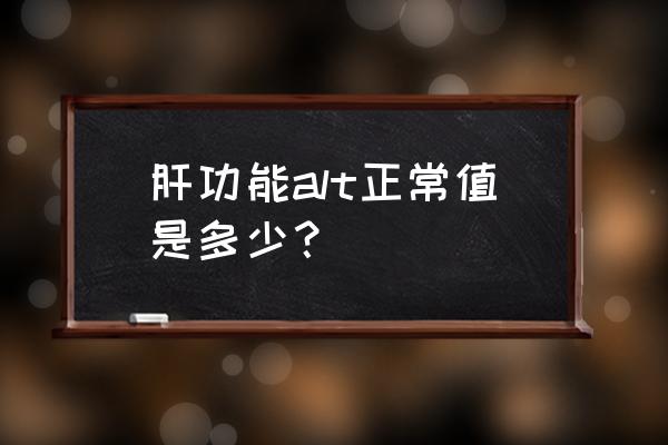 肝功能alt多少正常 肝功能alt正常值是多少？