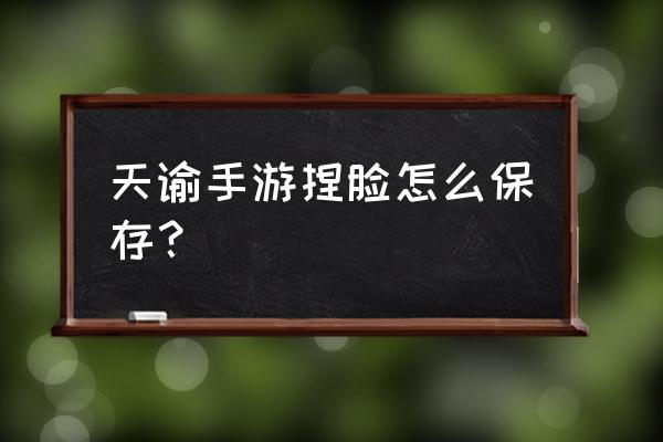 天谕手游捏脸 天谕手游捏脸怎么保存？