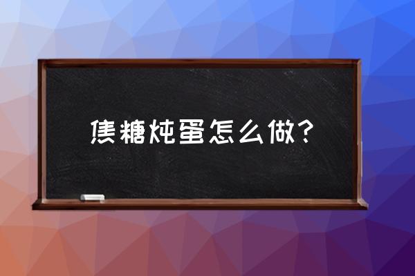 焦糖炖蛋的做法大全窍门 焦糖炖蛋怎么做？