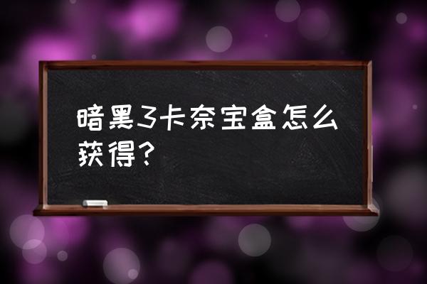 暗黑3神器卡奈魔盒 暗黑3卡奈宝盒怎么获得？