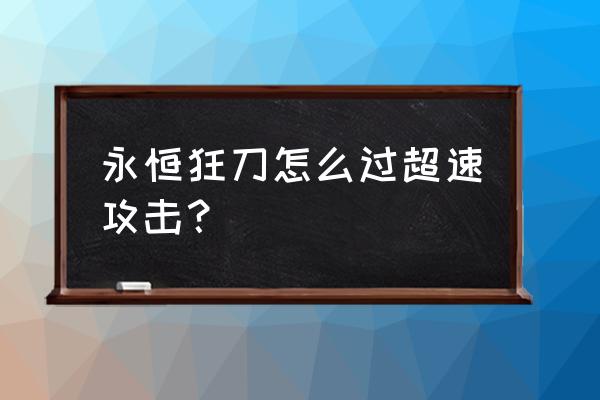 永恒狂刀和七星哪个好 永恒狂刀怎么过超速攻击？