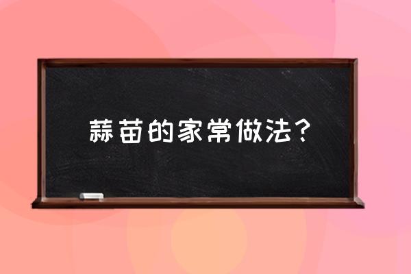 蒜苗的做法大全家常 蒜苗的家常做法？