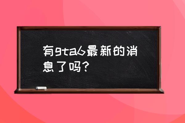 侠盗飞车6最新消息 有gta6最新的消息了吗？