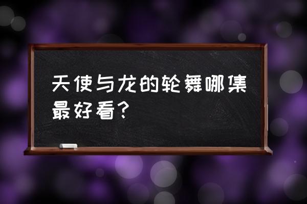 天使与龙的轮舞在哪能看 天使与龙的轮舞哪集最好看？