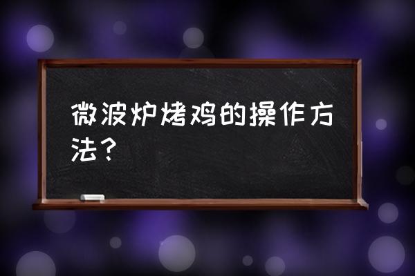 微波炉烤鸡怎么操作 微波炉烤鸡的操作方法？