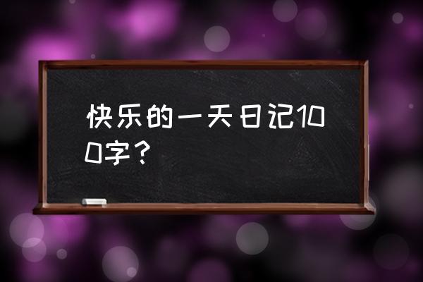 日记100字左右 快乐的一天日记100字？