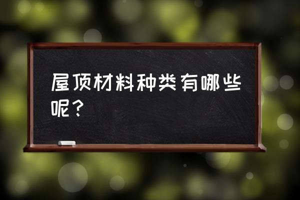 屋面材料有哪些种类 屋顶材料种类有哪些呢？