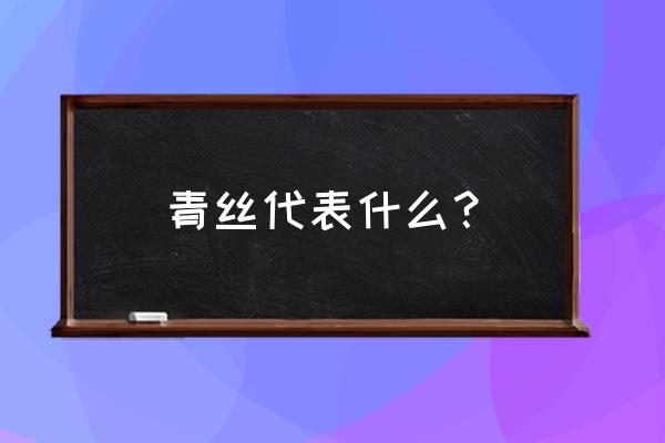 青丝代表什么 青丝代表什么？