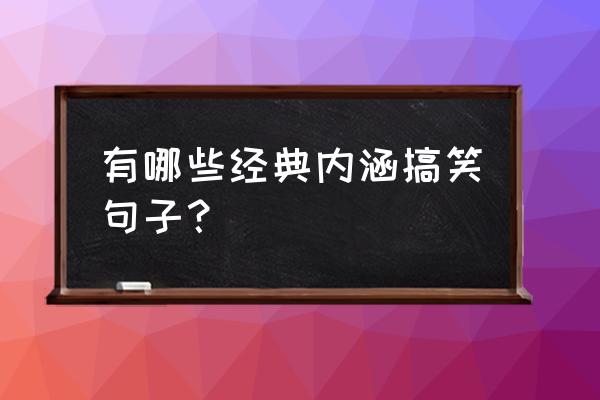 经典搞笑内涵语录 有哪些经典内涵搞笑句子？