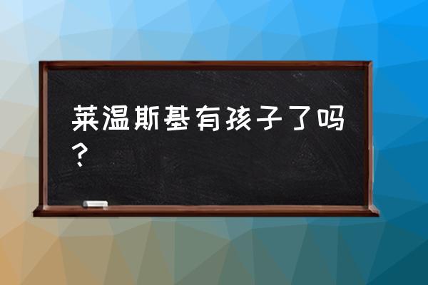 莫妮卡莱温斯基现状 莱温斯基有孩子了吗？