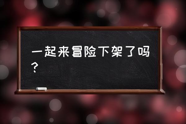 一起来冒险礼包兑换码 一起来冒险下架了吗？