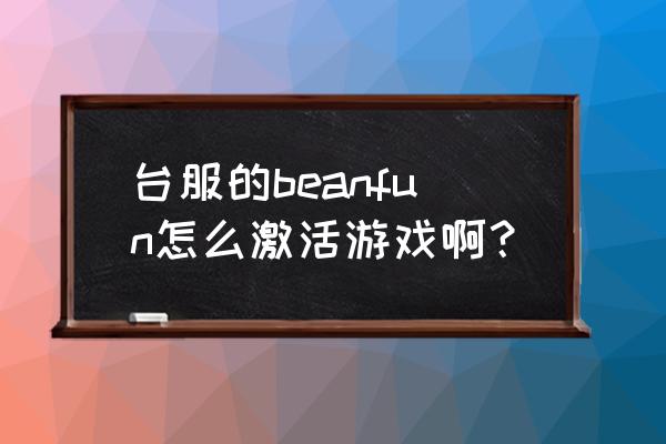 beanfun是什么游戏 台服的beanfun怎么激活游戏啊？