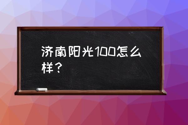 济南阳光100几个区 济南阳光100怎么样？