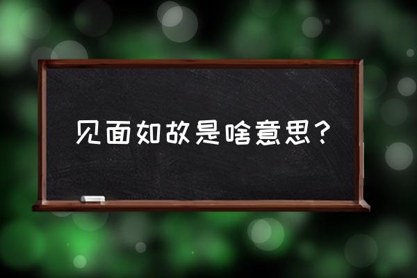 一面如故的意思 见面如故是啥意思？