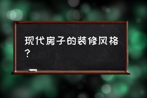 现代流行的装修风格 现代房子的装修风格？