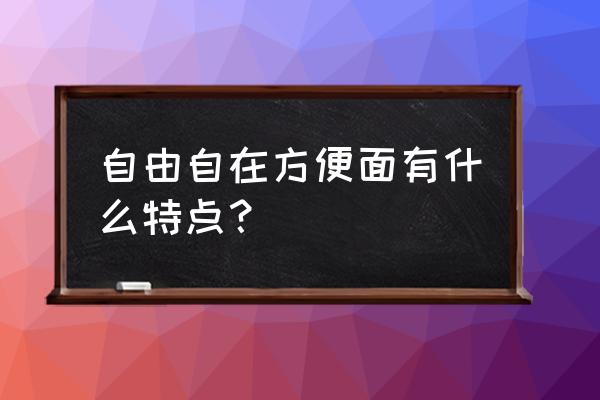 自由自在方便面口味 自由自在方便面有什么特点？