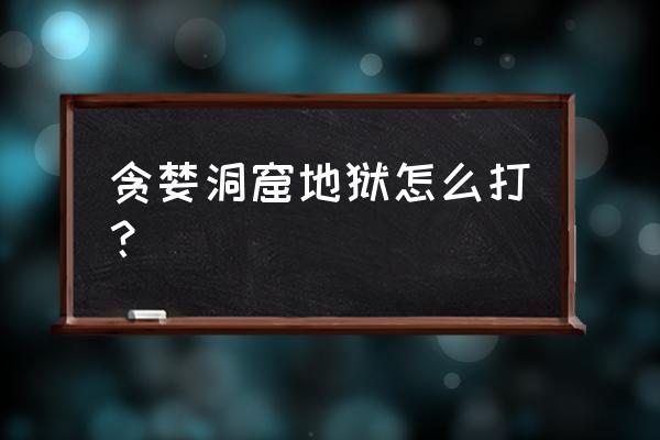 贪婪洞窟地狱攻略 贪婪洞窟地狱怎么打？