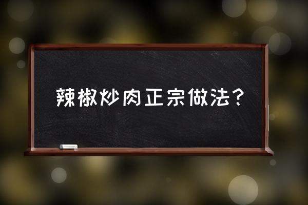 正宗辣椒炒肉的做法 辣椒炒肉正宗做法？