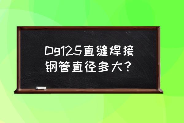 直缝焊接钢管 Dg125直缝焊接钢管直径多大？