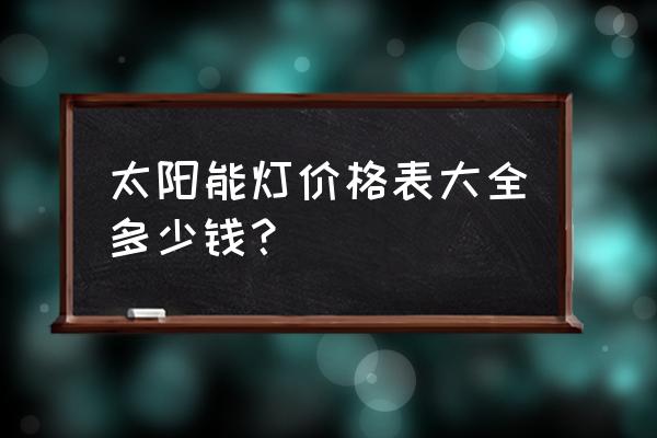 家用太阳能灯全套 太阳能灯价格表大全多少钱？