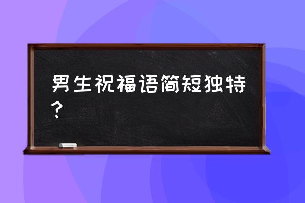 铁娘子坚固柔情经典台词 男生祝福语简短独特？