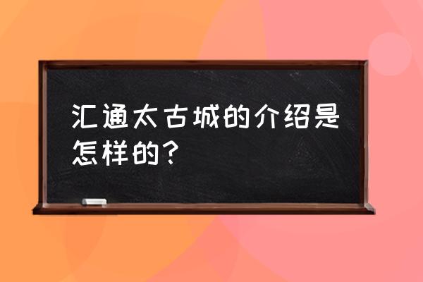 汇通太古城项目 汇通太古城的介绍是怎样的？