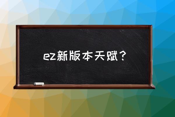 ez带什么天赋 ez新版本天赋？