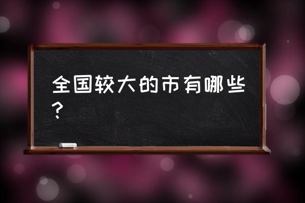 现在还有较大的市吗 全国较大的市有哪些？